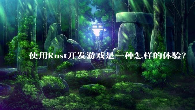 使用Rust开发游戏是一种怎样的体验？
