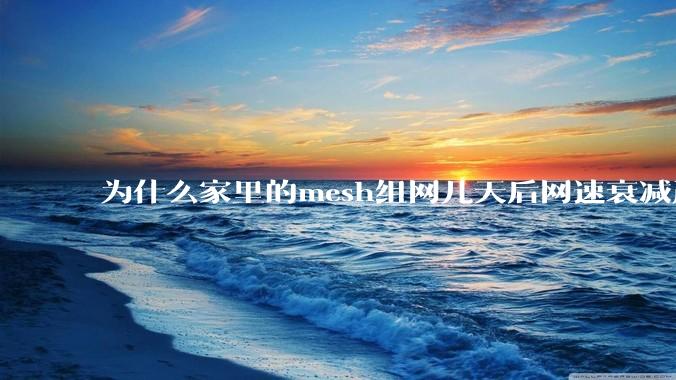 为什么家里的mesh组网几天后网速衰减严重呢？