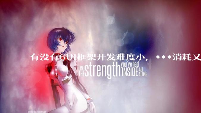 有没有GUI框架开发难度小，***消耗又不多，而且又跨平台？