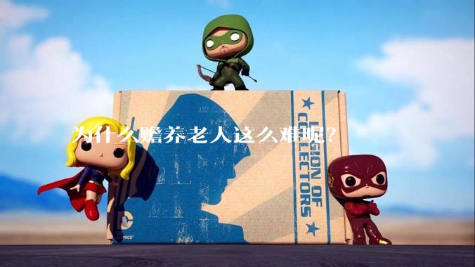 为什么赡养老人这么难呢？