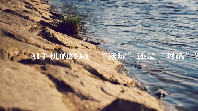 AI手机的终局，“读屏”还是“对话”？_App_操作_应用