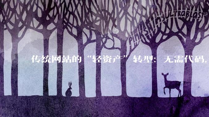 传统网站的“轻资产”转型：无需代码，如何用SaaS工具搭建生态？ - *