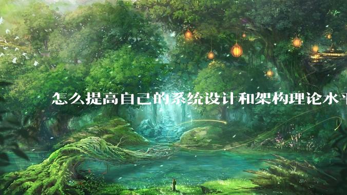 怎么提高自己的系统设计和架构理论水平？