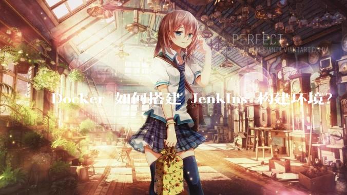 Docker 如何搭建 Jenkins 构建环境？
